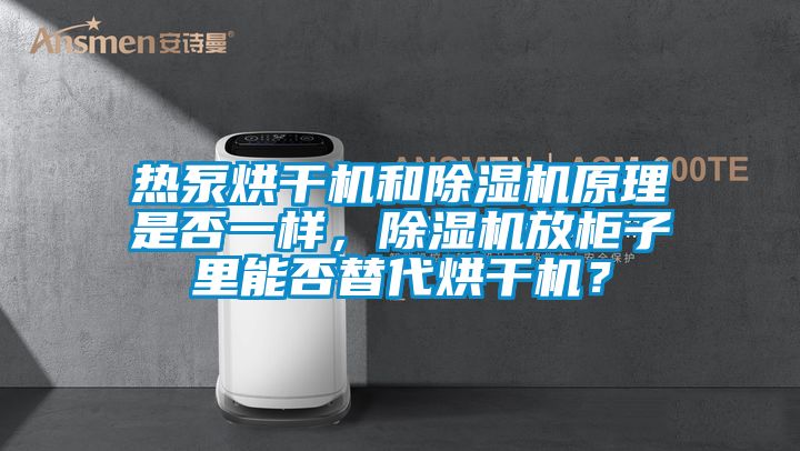 熱泵烘干機(jī)和除濕機(jī)原理是否一樣，除濕機(jī)放柜子里能否替代烘干機(jī)？