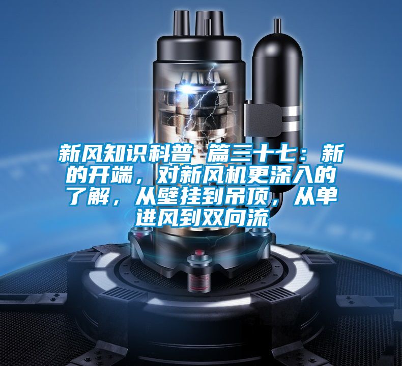 新風(fēng)知識科普 篇三十七：新的開端，對新風(fēng)機更深入的了解，從壁掛到吊頂，從單進(jìn)風(fēng)到雙向流