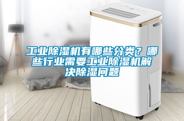工業除濕機有哪些分類？哪些行業需要工業除濕機解決除濕問題