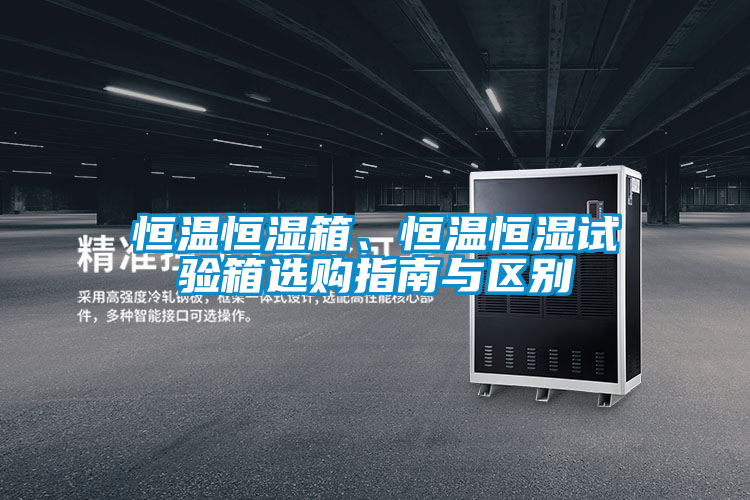 恒溫恒濕箱、恒溫恒濕試驗箱選購指南與區別