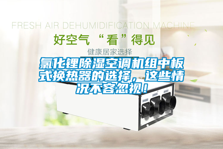 氯化鋰除濕空調機組中板式換熱器的選擇，這些情況不容忽視！