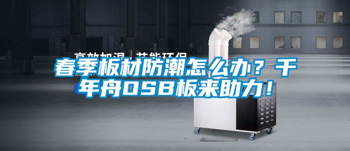 春季板材防潮怎么辦？千年舟OSB板來助力！