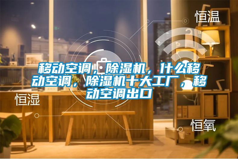 移動(dòng)空調(diào)，除濕機(jī)，什么移動(dòng)空調(diào)，除濕機(jī)十大工廠，移動(dòng)空調(diào)出口