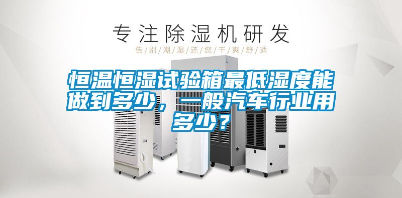 恒溫恒濕試驗箱最低濕度能做到多少，一般汽車行業用多少？