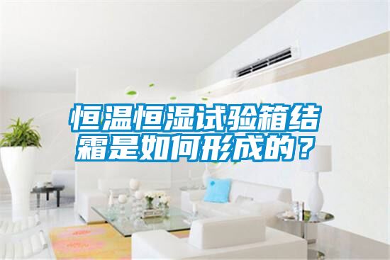 恒溫恒濕試驗箱結(jié)霜是如何形成的？