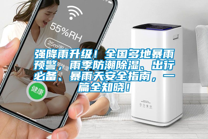 強降雨升級！全國多地暴雨預警，雨季防潮除濕、出行必備、暴雨天安全指南，一篇全知曉！