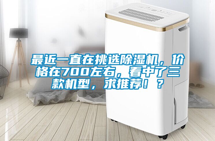 最近一直在挑選除濕機，價格在700左右，看中了三款機型，求推薦??？