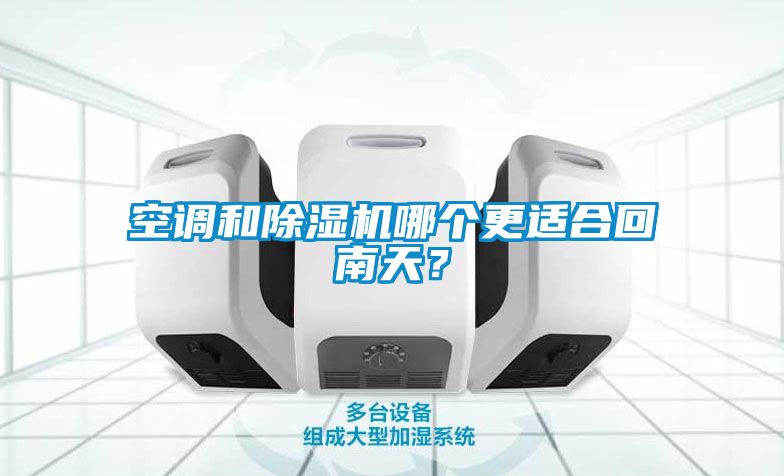 空調(diào)和除濕機哪個更適合回南天？