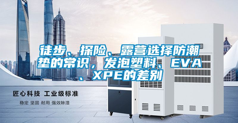 徒步、探險、露營選擇防潮墊的常識，發(fā)泡塑料、EVA、XPE的差別