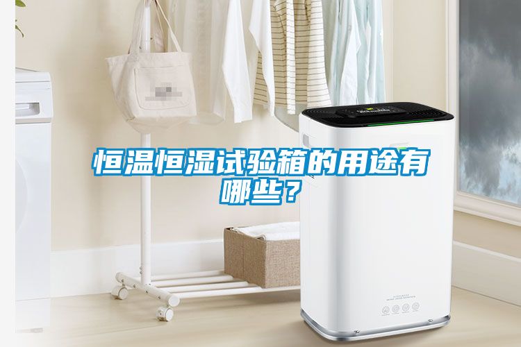 恒溫恒濕試驗箱的用途有哪些？