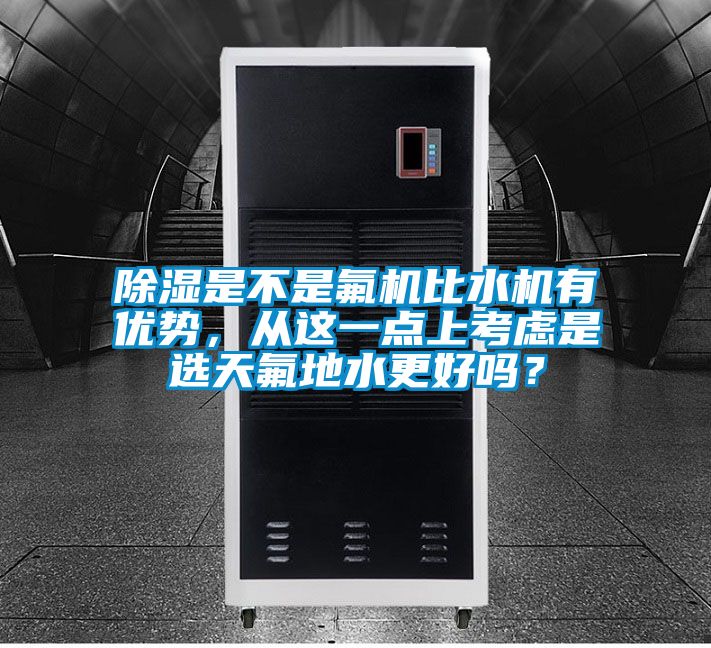 除濕是不是氟機(jī)比水機(jī)有優(yōu)勢(shì)，從這一點(diǎn)上考慮是選天氟地水更好嗎？
