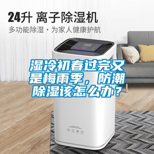 濕冷初春過(guò)完又是梅雨季，防潮除濕該怎么辦？