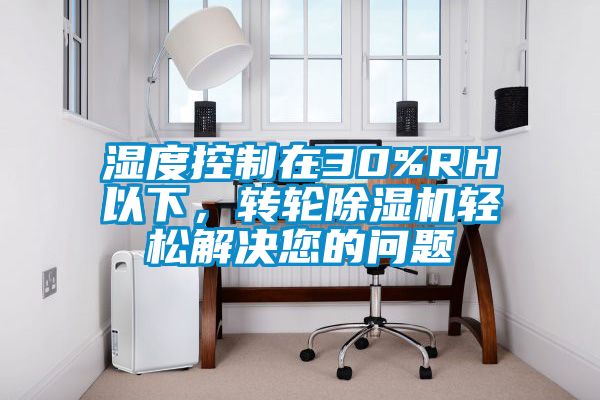 濕度控制在30%RH以下，轉(zhuǎn)輪除濕機(jī)輕松解決您的問題