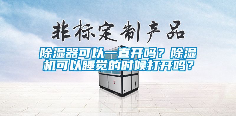 除濕器可以一直開嗎？除濕機可以睡覺的時候打開嗎？