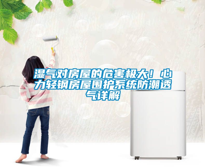 濕氣對房屋的危害極大！心力輕鋼房屋圍護系統防潮透氣詳解