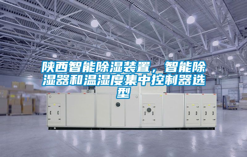 陜西智能除濕裝置，智能除濕器和溫濕度集中控制器選型
