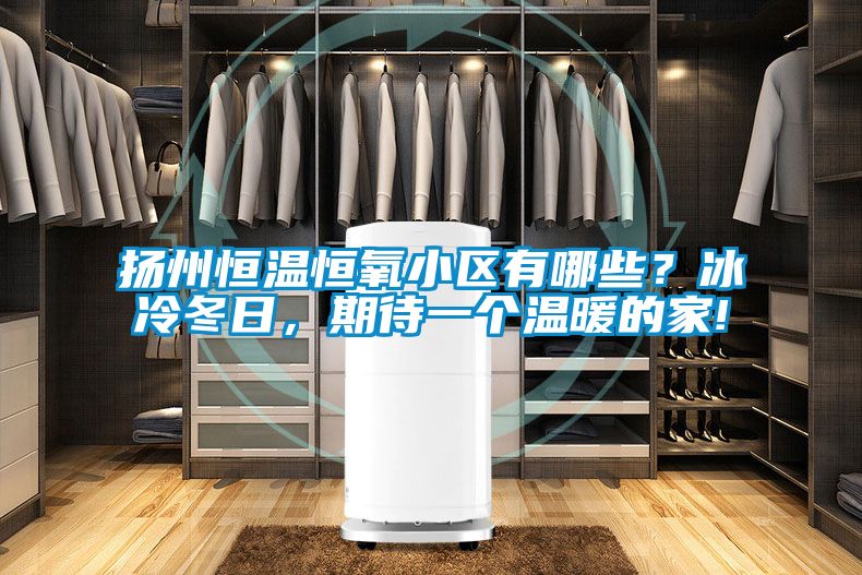 揚州恒溫恒氧小區有哪些？冰冷冬日，期待一個溫暖的家!