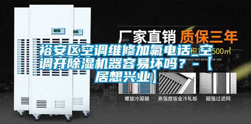 裕安區空調維修加氟電話_空調開除濕機器容易壞嗎？-【居想興業】