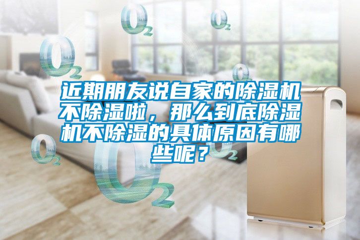 近期朋友說(shuō)自家的除濕機(jī)不除濕啦，那么到底除濕機(jī)不除濕的具體原因有哪些呢？