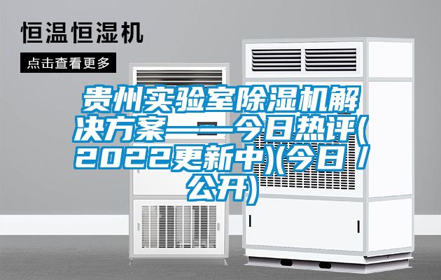貴州實(shí)驗(yàn)室除濕機(jī)解決方案——今日熱評(2022更新中)(今日／公開)