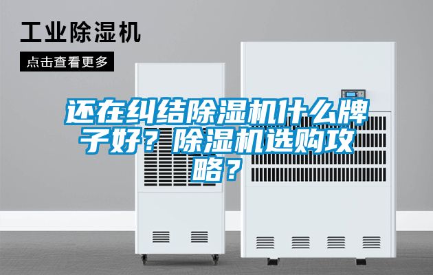 還在糾結(jié)除濕機(jī)什么牌子好？除濕機(jī)選購(gòu)攻略？