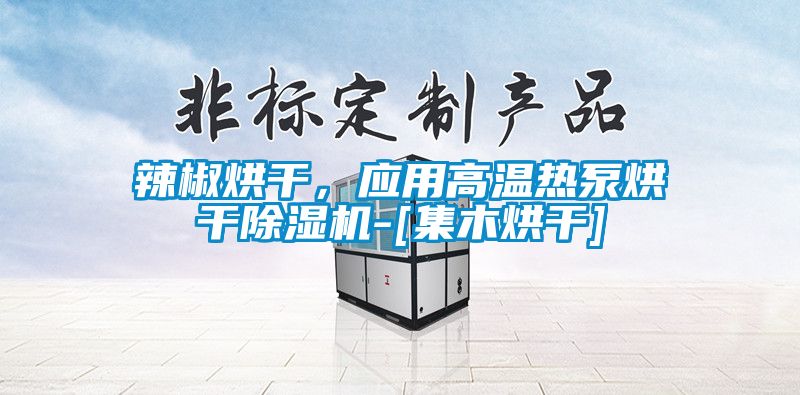辣椒烘干，應用高溫熱泵烘干除濕機-[集木烘干]