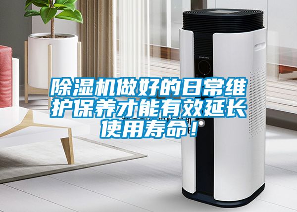 除濕機做好的日常維護(hù)保養(yǎng)才能有效延長使用壽命！