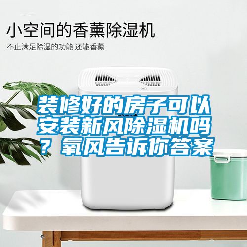 裝修好的房子可以安裝新風除濕機嗎？氧風告訴你答案