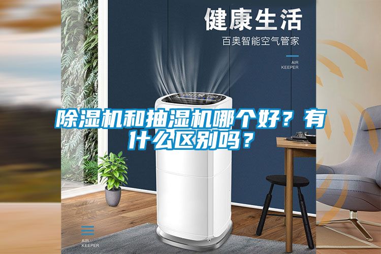 除濕機(jī)和抽濕機(jī)哪個(gè)好？有什么區(qū)別嗎？