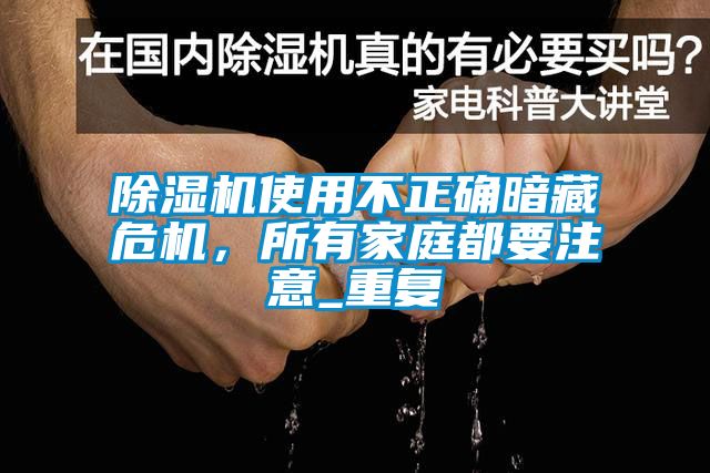 除濕機(jī)使用不正確暗藏危機(jī)，所有家庭都要注意_重復(fù)