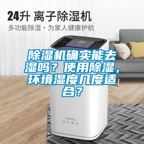 除濕機確實能去濕嗎？使用除濕，環(huán)境濕度幾度適合？