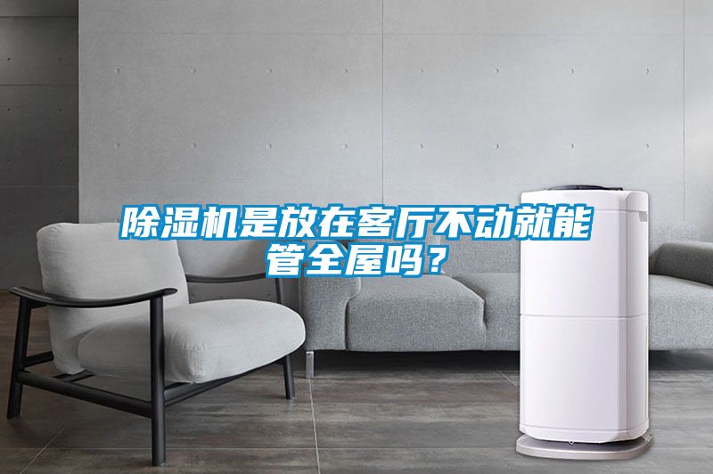 除濕機是放在客廳不動就能管全屋嗎？