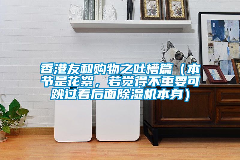 香港友和購物之吐槽篇（本節是花絮，若覺得不重要可跳過看后面除濕機本身）