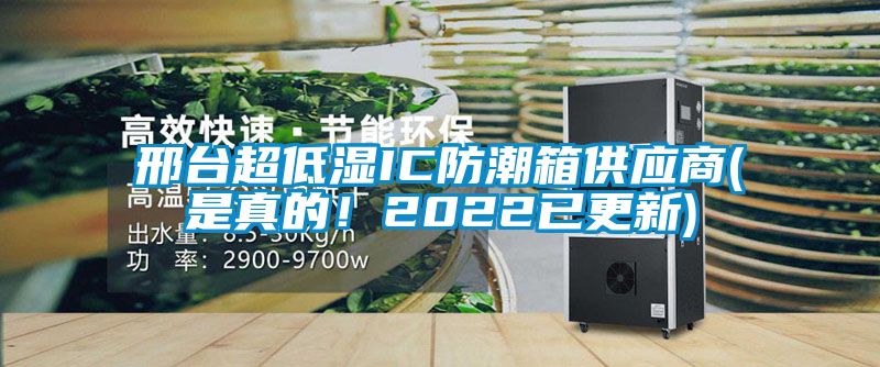 邢臺超低濕IC防潮箱供應商(是真的！2022已更新)