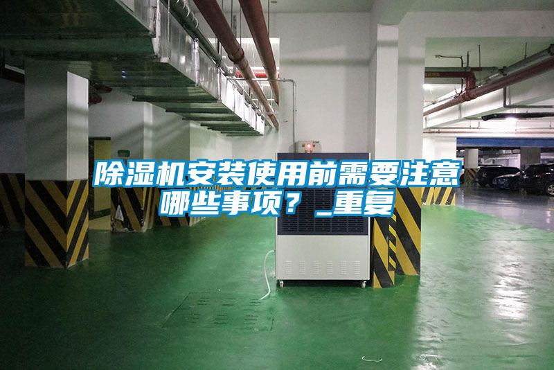 除濕機安裝使用前需要注意哪些事項？_重復