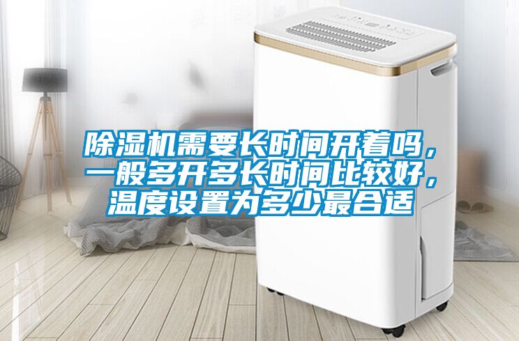 除濕機(jī)需要長(zhǎng)時(shí)間開(kāi)著嗎，一般多開(kāi)多長(zhǎng)時(shí)間比較好，溫度設(shè)置為多少最合適