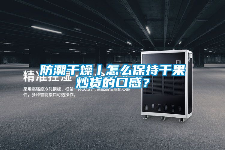 防潮干燥丨怎么保持干果炒貨的口感？