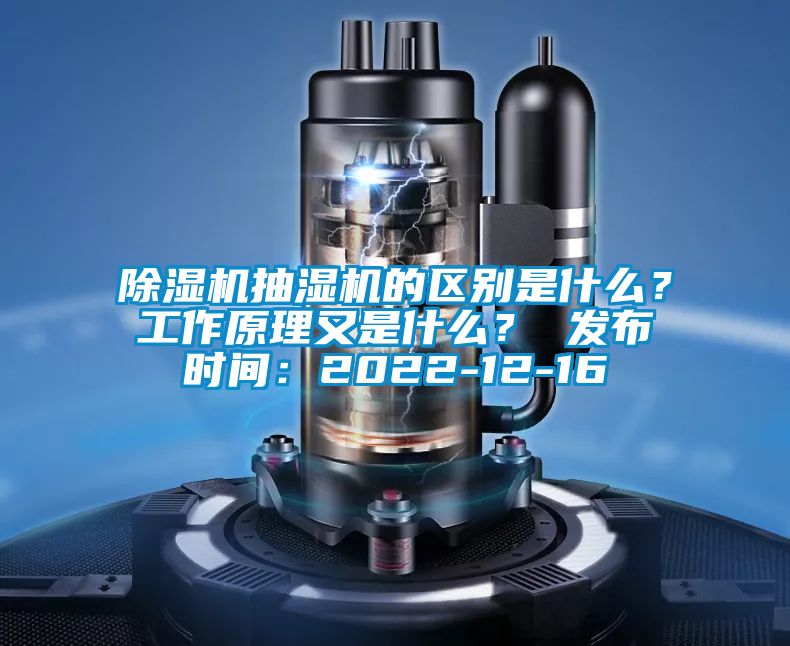 除濕機抽濕機的區(qū)別是什么？工作原理又是什么？ 發(fā)布時間：2022-12-16