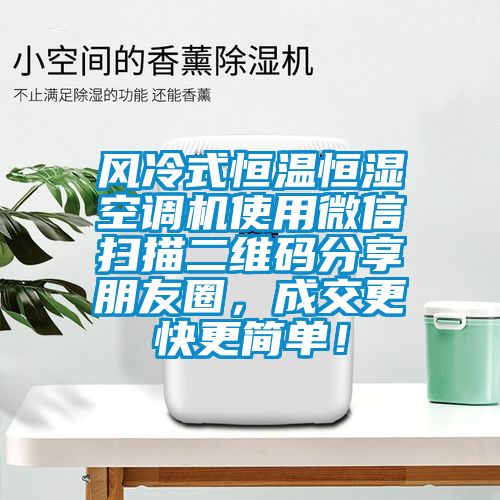 風冷式恒溫恒濕空調(diào)機使用微信掃描二維碼分享朋友圈，成交更快更簡單！