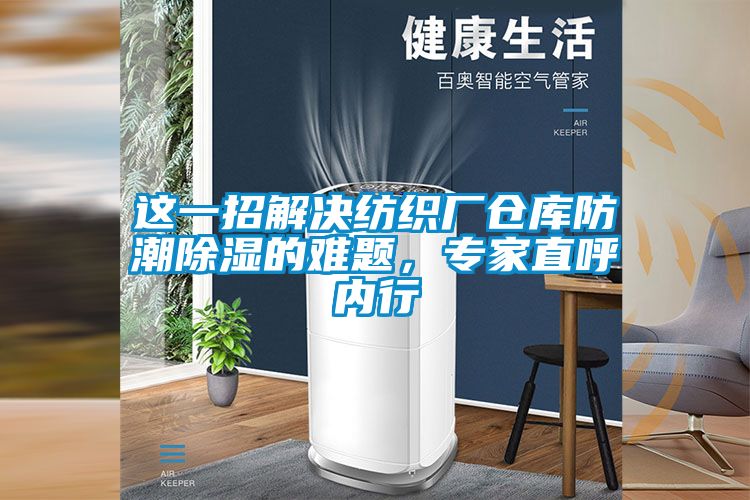這一招解決紡織廠倉庫防潮除濕的難題，專家直呼內行