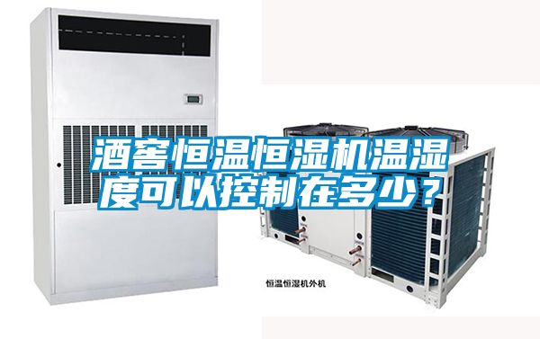 酒窖恒溫恒濕機溫濕度可以控制在多少？