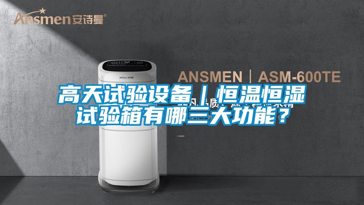 高天試驗設備｜恒溫恒濕試驗箱有哪三大功能？