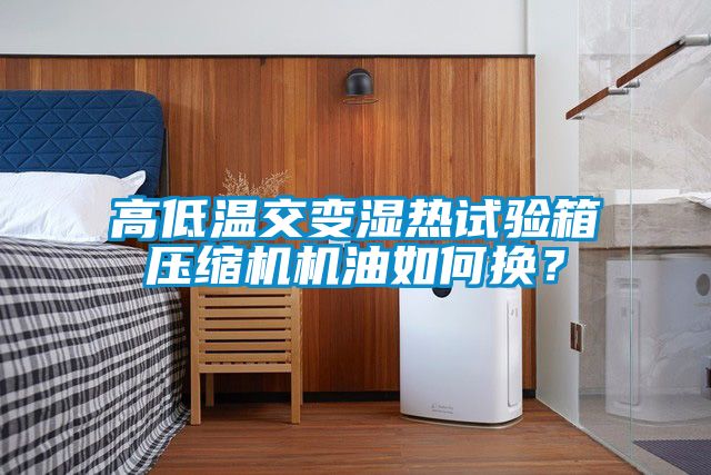 高低溫交變濕熱試驗箱壓縮機機油如何換？