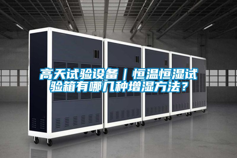 高天試驗設備｜恒溫恒濕試驗箱有哪幾種增濕方法？