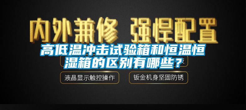 高低溫沖擊試驗箱和恒溫恒濕箱的區(qū)別有哪些？